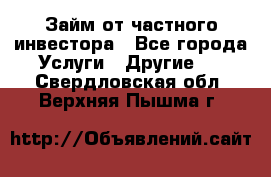 Займ от частного инвестора - Все города Услуги » Другие   . Свердловская обл.,Верхняя Пышма г.